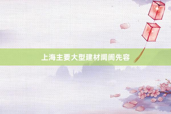 上海主要大型建材阛阓先容