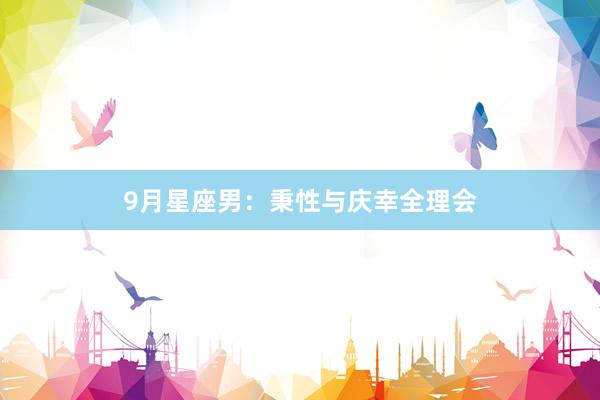 9月星座男：秉性与庆幸全理会